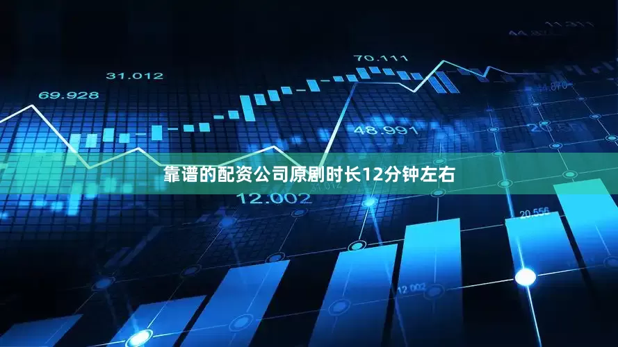靠谱的配资公司原剧时长12分钟左右