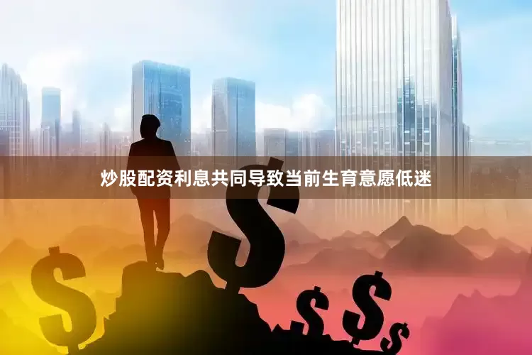 炒股配资利息共同导致当前生育意愿低迷
