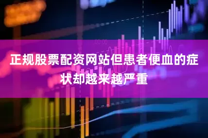 正规股票配资网站但患者便血的症状却越来越严重