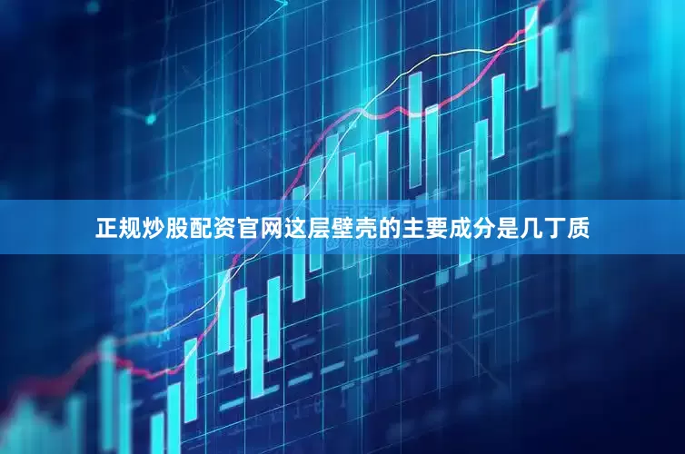 正规炒股配资官网这层壁壳的主要成分是几丁质