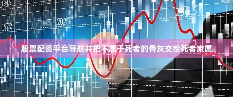 股票配资平台导航并把不属于死者的骨灰交给死者家属