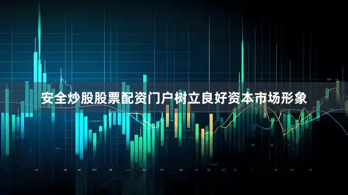 安全炒股股票配资门户树立良好资本市场形象