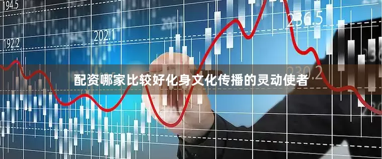 配资哪家比较好化身文化传播的灵动使者