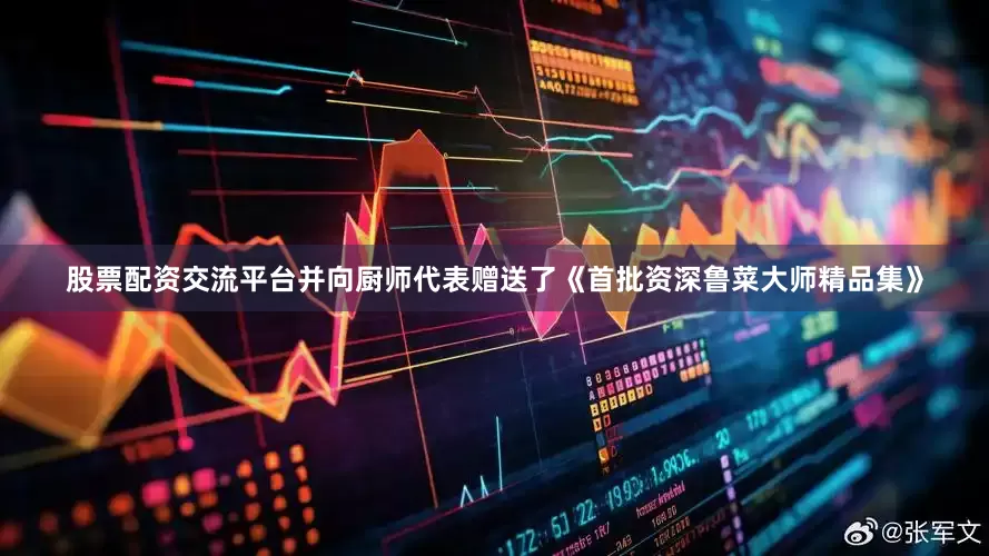 股票配资交流平台并向厨师代表赠送了《首批资深鲁菜大师精品集》