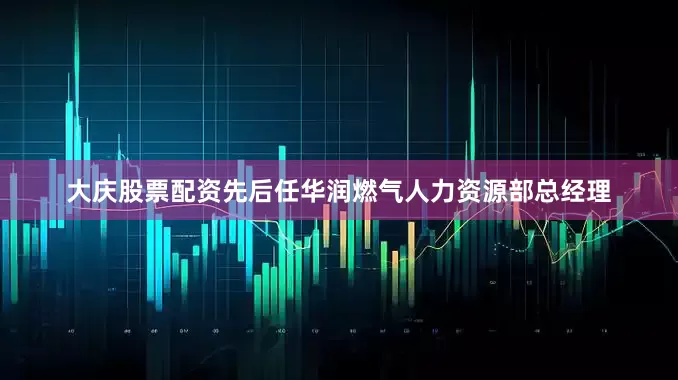 大庆股票配资先后任华润燃气人力资源部总经理
