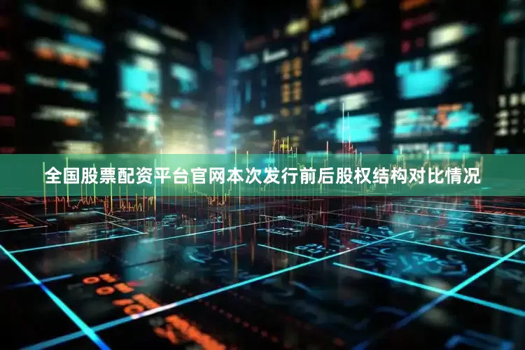全国股票配资平台官网本次发行前后股权结构对比情况