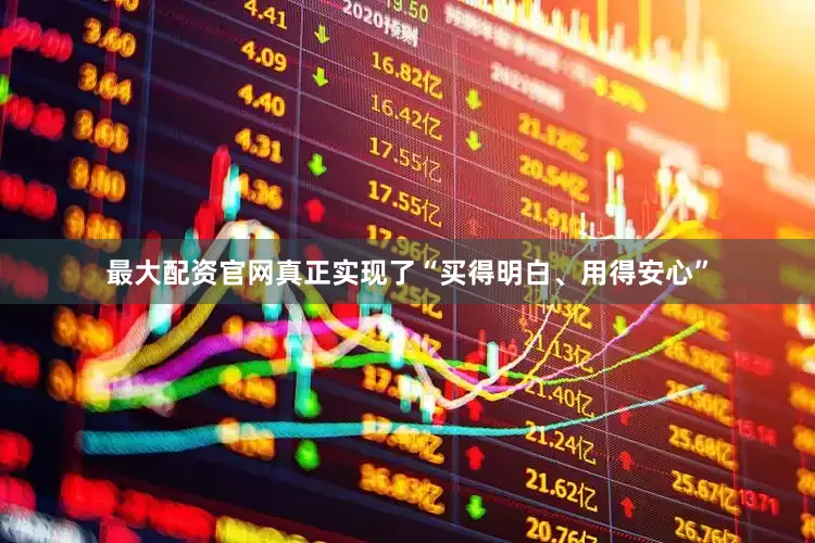 最大配资官网真正实现了“买得明白、用得安心”