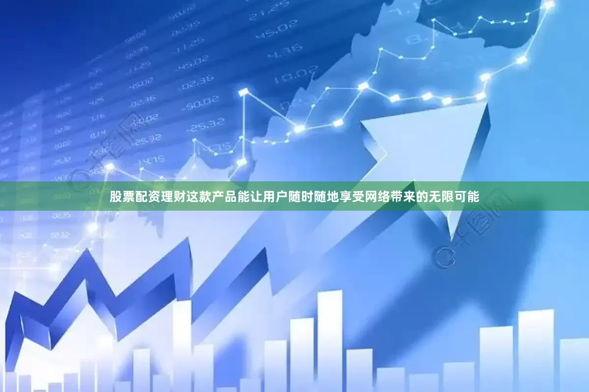股票配资理财这款产品能让用户随时随地享受网络带来的无限可能