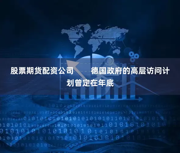 股票期货配资公司        德国政府的高层访问计划曾定在年底