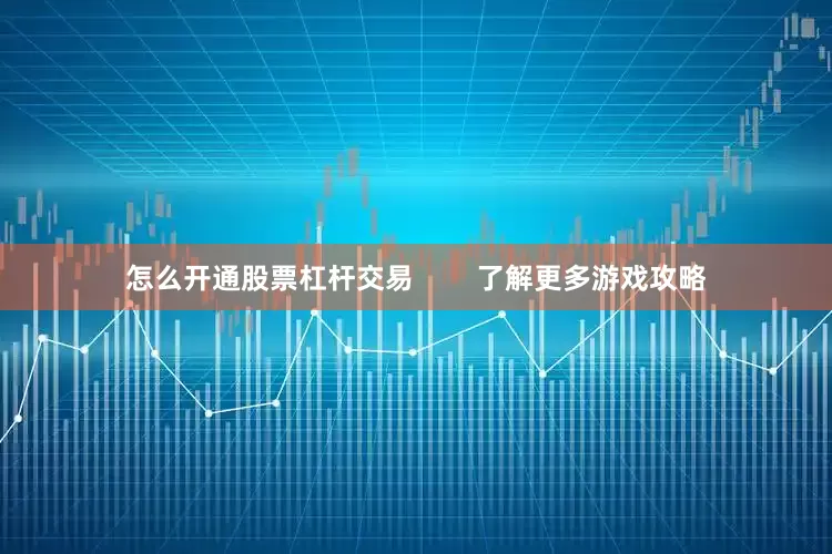 怎么开通股票杠杆交易        了解更多游戏攻略