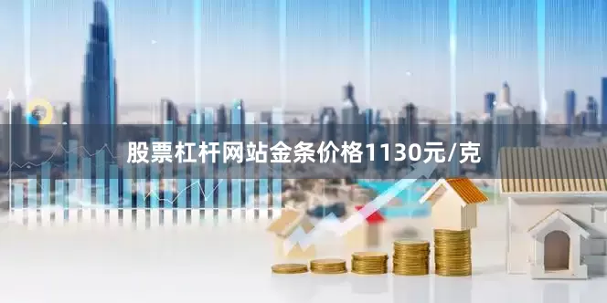股票杠杆网站金条价格1130元/克