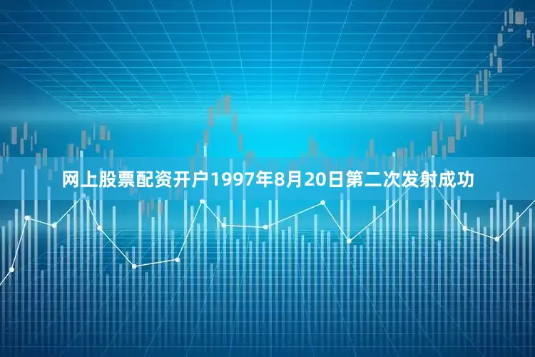 网上股票配资开户1997年8月20日第二次发射成功