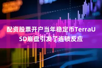 配资股票开户当年稳定币TerraUSD崩盘引发了连锁反应