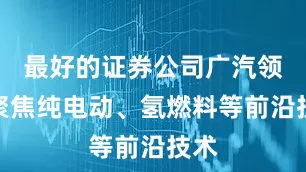 最好的证券公司广汽领程聚焦纯电动、氢燃料等前沿技术