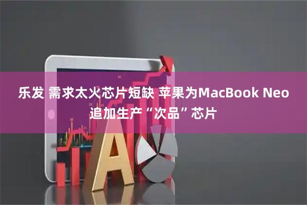 乐发 需求太火芯片短缺 苹果为MacBook Neo追加生产“次品”芯片