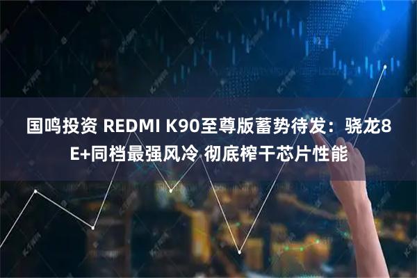 国鸣投资 REDMI K90至尊版蓄势待发：骁龙8E+同档最强风冷 彻底榨干芯片性能