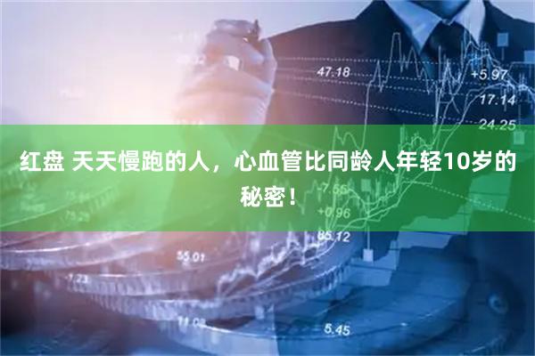 红盘 天天慢跑的人，心血管比同龄人年轻10岁的秘密！