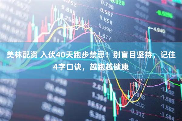 美林配资 入伏40天跑步禁忌！别盲目坚持，记住4字口诀，越跑越健康
