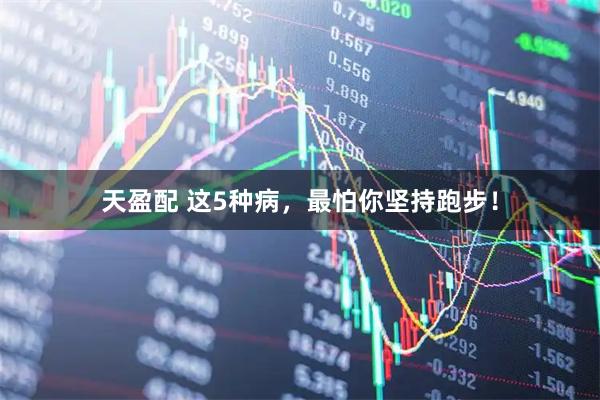 天盈配 这5种病，最怕你坚持跑步！