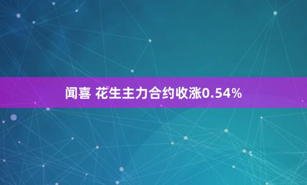 闻喜 花生主力合约收涨0.54%